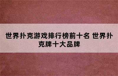 世界扑克游戏排行榜前十名 世界扑克牌十大品牌